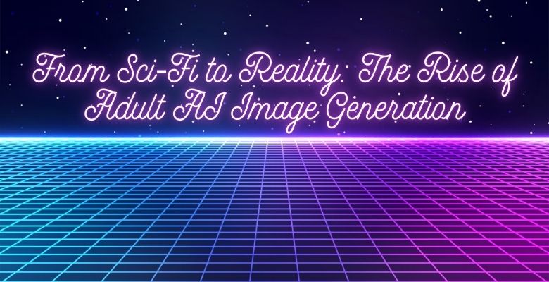 From Sci‑Fi to Reality: The Rise of Adult AI Image Generation