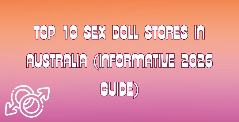 Top 10 Sex Doll Stores in Australia (Informative 2026 Guide)